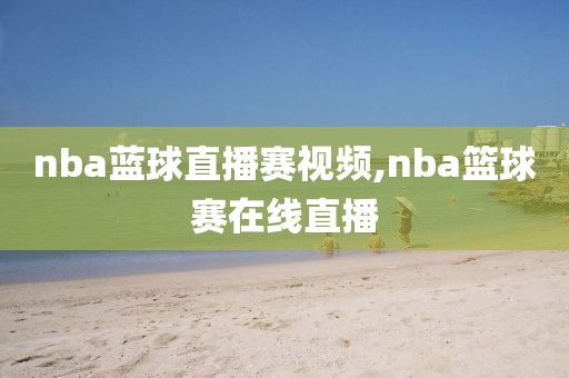 nba蓝球直播赛视频,nba篮球赛在线直播