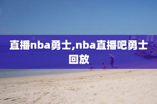 直播nba勇士,nba直播吧勇士回放