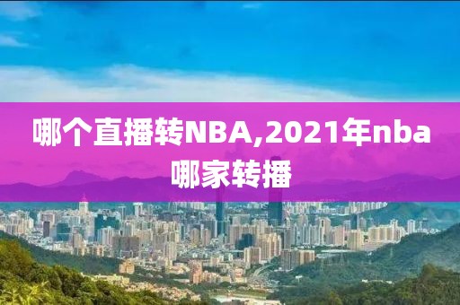 哪个直播转NBA,2021年nba哪家转播