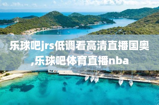 乐球吧jrs低调看高清直播国奥,乐球吧体育直播nba