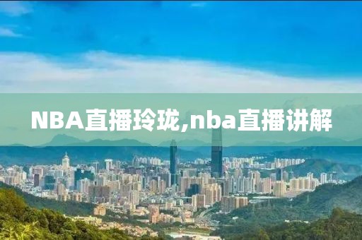 NBA直播玲珑,nba直播讲解