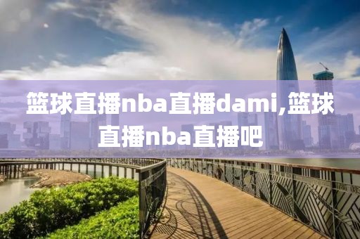 篮球直播nba直播dami,篮球直播nba直播吧