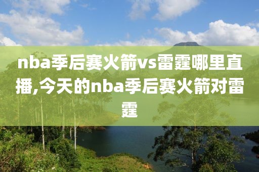 nba季后赛火箭vs雷霆哪里直播,今天的nba季后赛火箭对雷霆