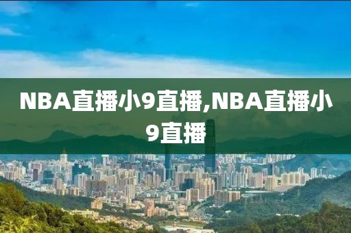 NBA直播小9直播,NBA直播小9直播