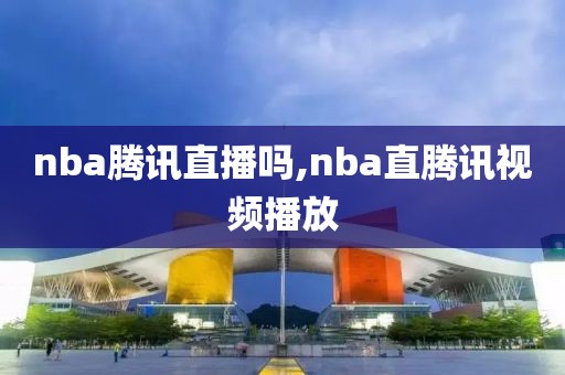 nba腾讯直播吗,nba直腾讯视频播放