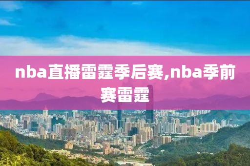 nba直播雷霆季后赛,nba季前赛雷霆