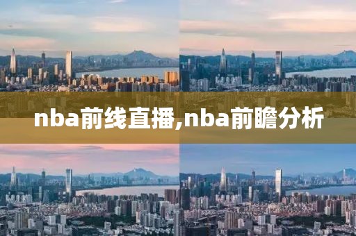 nba前线直播,nba前瞻分析