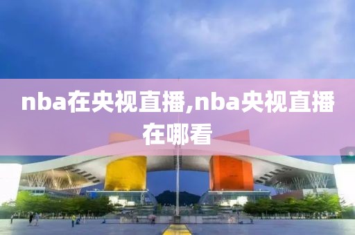 nba在央视直播,nba央视直播在哪看