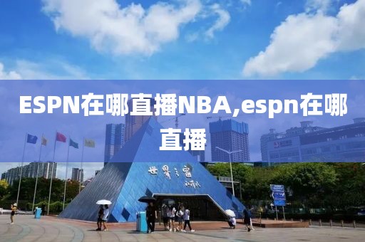 ESPN在哪直播NBA,espn在哪直播