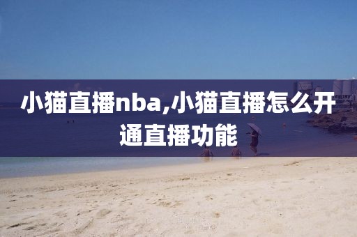 小猫直播nba,小猫直播怎么开通直播功能