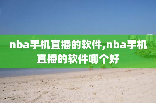 nba手机直播的软件,nba手机直播的软件哪个好