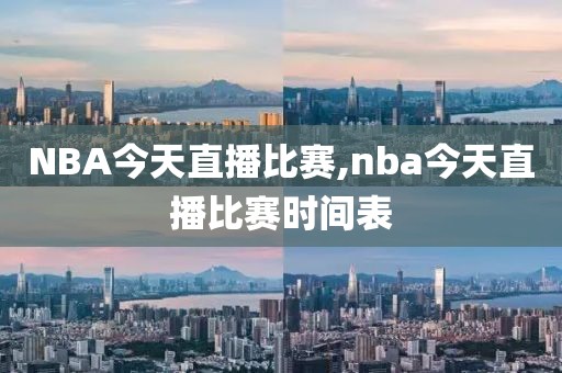 NBA今天直播比赛,nba今天直播比赛时间表