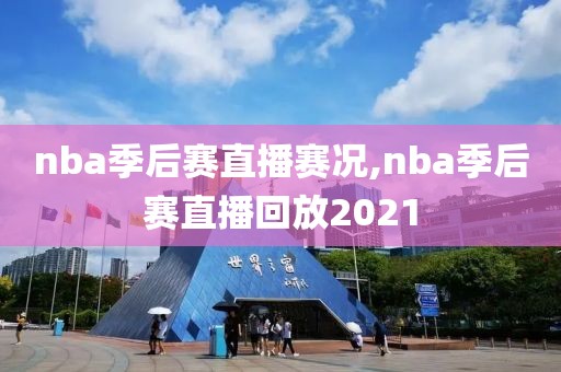 nba季后赛直播赛况,nba季后赛直播回放2021