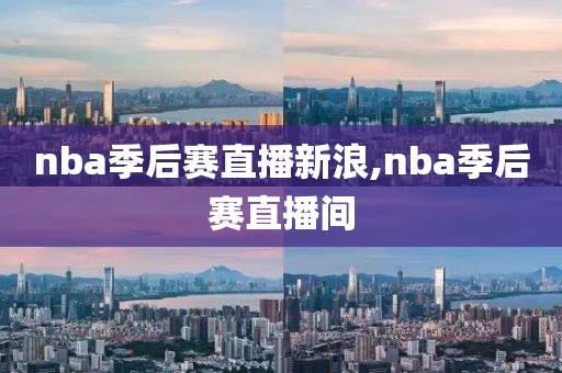 nba季后赛直播新浪,nba季后赛直播间