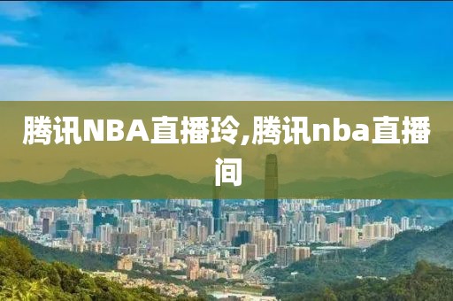 腾讯NBA直播玲,腾讯nba直播间