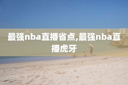 最强nba直播省点,最强nba直播虎牙