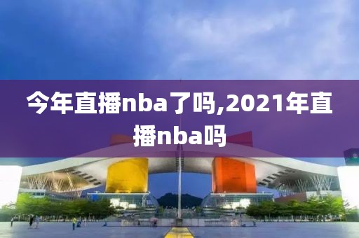 今年直播nba了吗,2021年直播nba吗