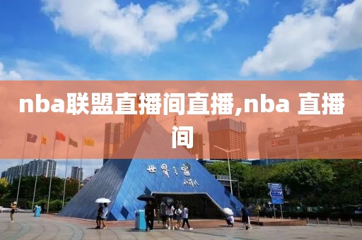 nba联盟直播间直播,nba 直播间