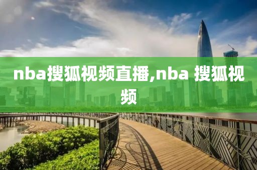 nba搜狐视频直播,nba 搜狐视频