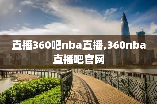 直播360吧nba直播,360nba直播吧官网