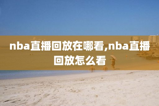 nba直播回放在哪看,nba直播回放怎么看