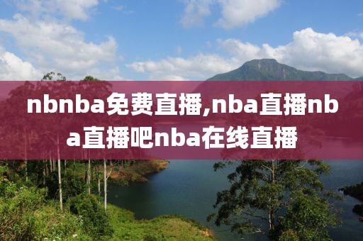 nbnba免费直播,nba直播nba直播吧nba在线直播