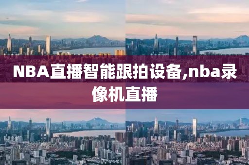 NBA直播智能跟拍设备,nba录像机直播