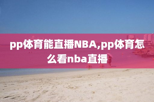 pp体育能直播NBA,pp体育怎么看nba直播