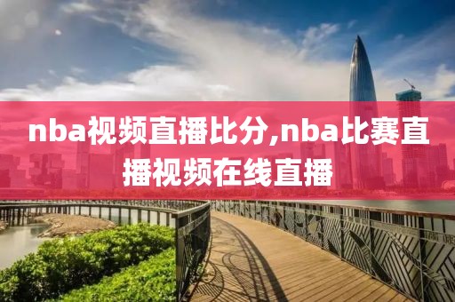 nba视频直播比分,nba比赛直播视频在线直播