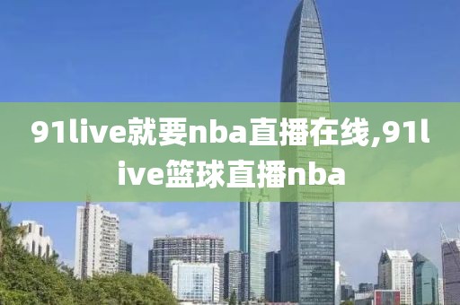 91live就要nba直播在线,91live篮球直播nba