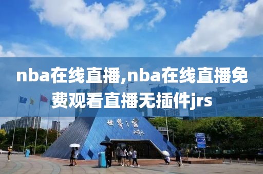 nba在线直播,nba在线直播免费观看直播无插件jrs