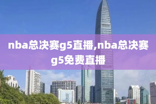 nba总决赛g5直播,nba总决赛g5免费直播