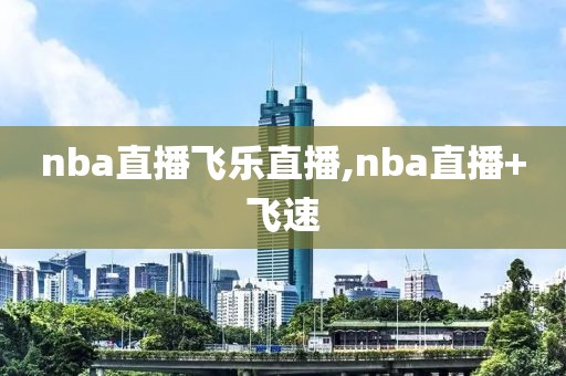 nba直播飞乐直播,nba直播+飞速