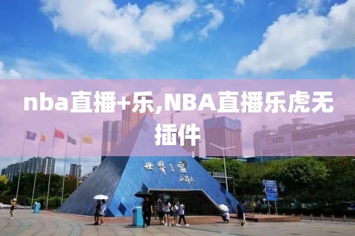 nba直播+乐,NBA直播乐虎无插件