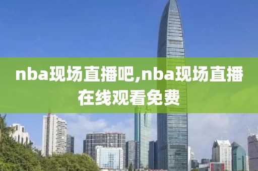 nba现场直播吧,nba现场直播在线观看免费