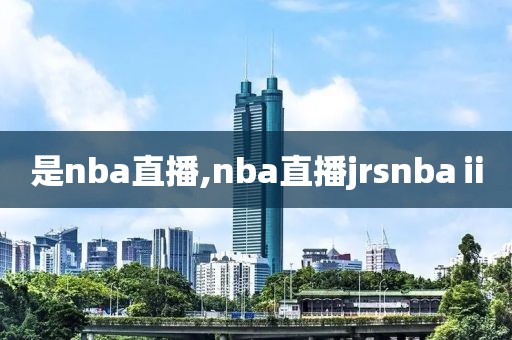 是nba直播,nba直播jrsnbaⅱ