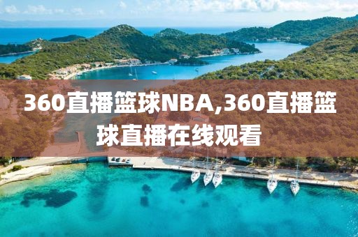 360直播篮球NBA,360直播篮球直播在线观看