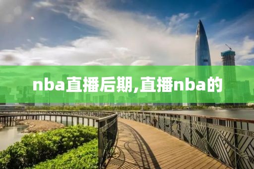 nba直播后期,直播nba的