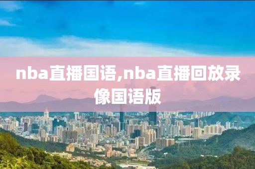 nba直播国语,nba直播回放录像国语版