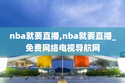 nba就要直播,nba就要直播_免费网络电视导航网