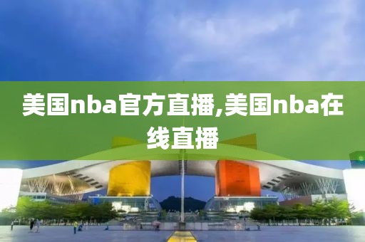 美国nba官方直播,美国nba在线直播