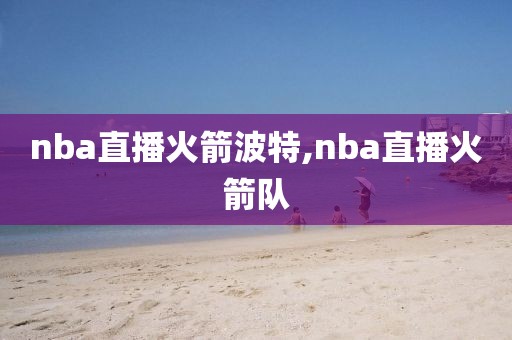 nba直播火箭波特,nba直播火箭队