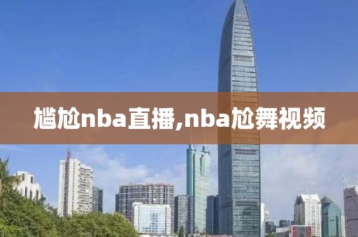 尴尬nba直播,nba尬舞视频