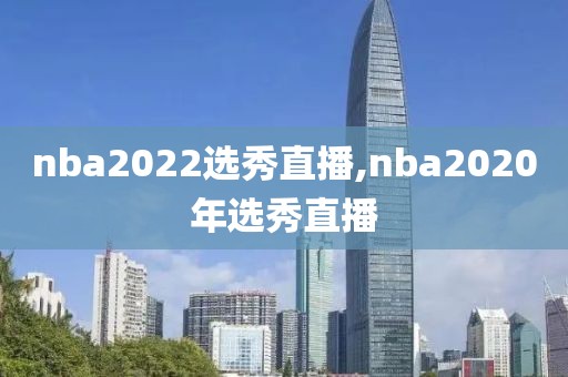 nba2022选秀直播,nba2020年选秀直播