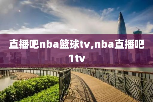 直播吧nba篮球tv,nba直播吧1tv