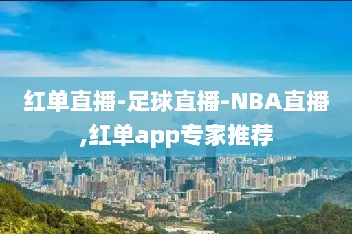 红单直播-足球直播-NBA直播,红单app专家推荐