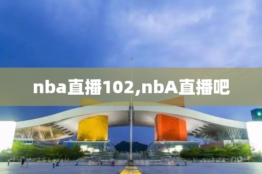 nba直播102,nbA直播吧