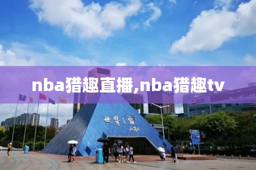 nba猎趣直播,nba猎趣tv