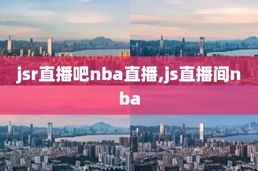 jsr直播吧nba直播,js直播间nba