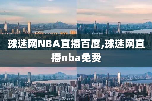 球迷网NBA直播百度,球迷网直播nba免费